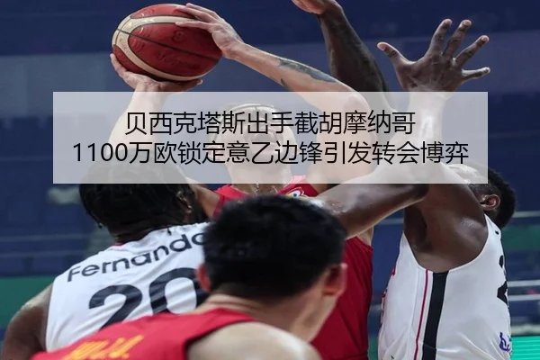 贝西克塔斯出手截胡摩纳哥 1100万欧锁定意乙边锋引发转会博弈